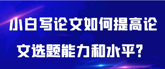 如何提升小白在论文选题上的能力和水平？