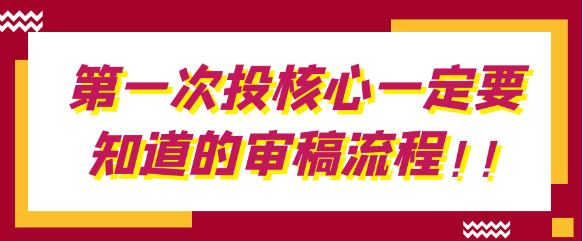 第一次投稿核心期刊你必须了解的审稿流程