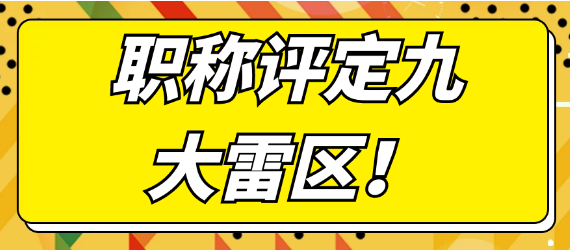 【职称评审知识】职称评定九大雷区揭秘！