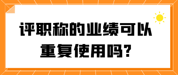 【职称评审常识】评职称的业绩材料可以重复使用吗？