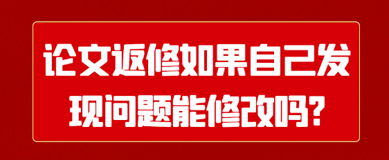 【发表常识】论文返修时，若作者自行发现问题，能否进行修改呢？