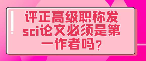 评正高级职称时，发SCI论文必须是第一作者吗？