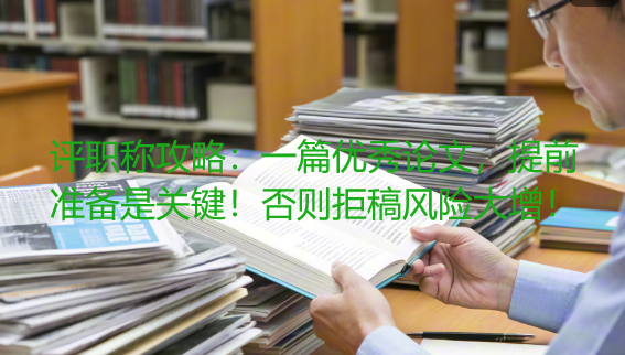 评职称攻略：一篇优秀论文，提前准备是关键！否则拒稿风险大增