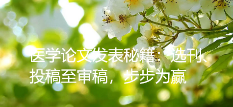 掌握医学论文发表秘籍：选刊、投稿至审稿，步步为赢！