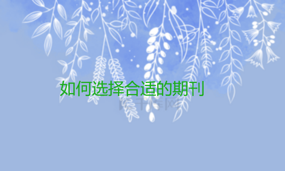 如何选择合适的期刊？我的投稿成功经验分享