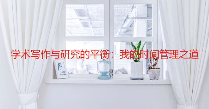 学术写作与研究的平衡：我的时间管理之道