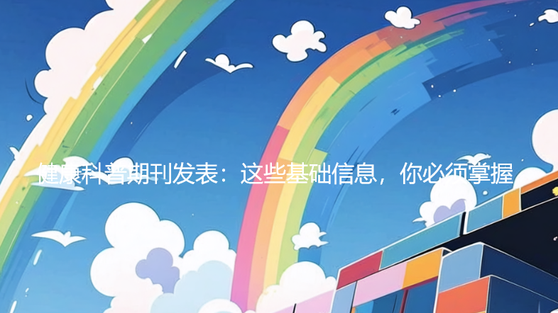 健康科普期刊发表：这些基础信息，你必须掌握