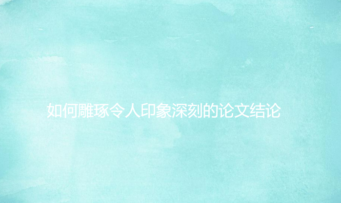 学术写作进阶宝典：如何雕琢令人印象深刻的论文结论