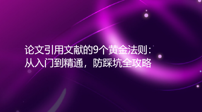 论文引用文献的9个黄金法则：从入门到精通，防踩坑全攻略