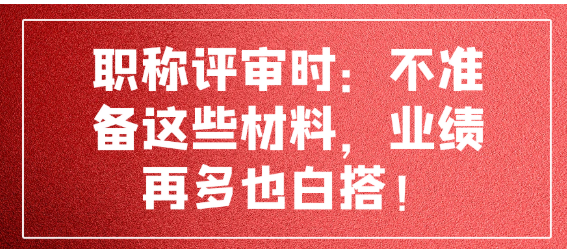 职称评审全攻略：业绩之外，这些材料缺一不可！