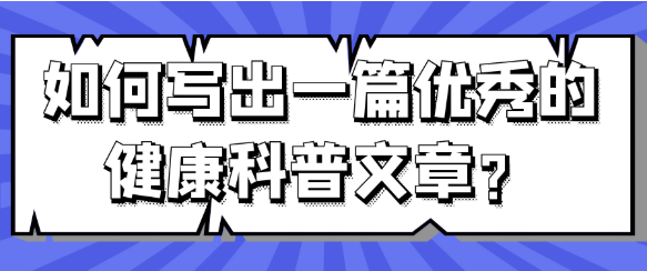如何撰写一篇优秀的健康科普文章？从选题逻辑到表达艺术的进阶指南