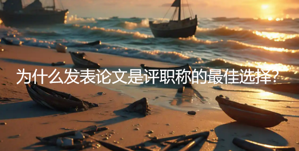 为什么发表论文是评职称的最佳选择？