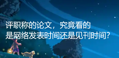 评职称的论文，究竟看的是网络发表时间还是见刊时间？