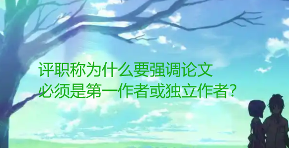 评职称为什么要强调论文必须是第一作者或独立作者？