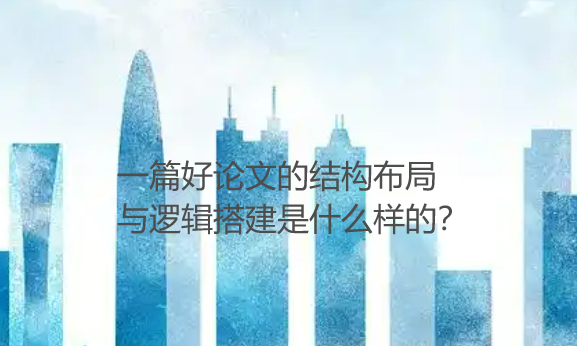 【论文写作技巧】一篇好论文的结构布局与逻辑搭建是什么样的？