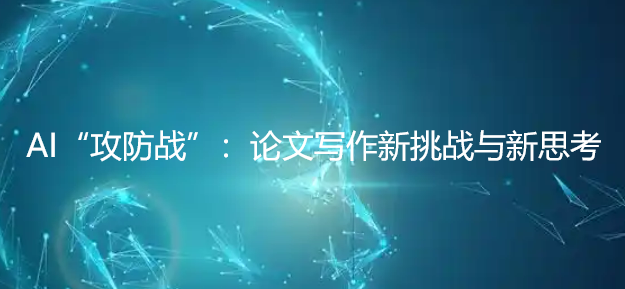 AI“攻防战”：论文写作新挑战与新思考