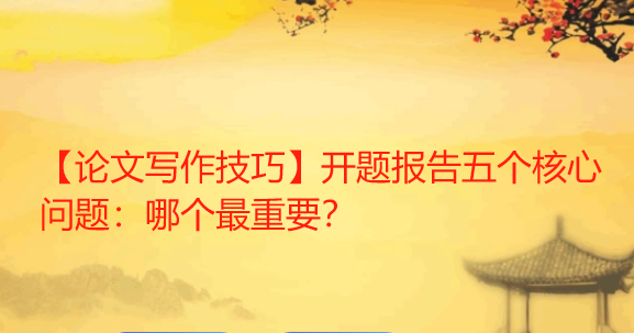 【论文写作技巧】开题报告五个核心问题：哪个最重要？