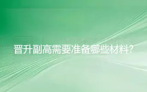【职称评审知识】晋升副高需要准备哪些材料？