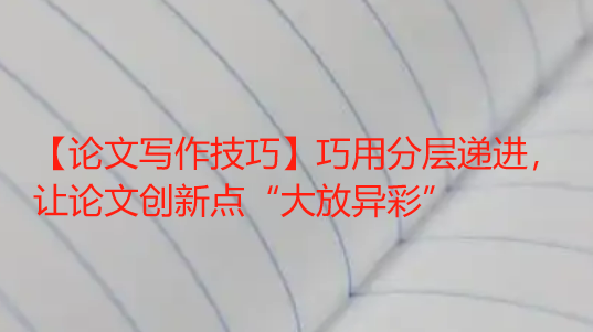 【论文写作技巧】巧用分层递进，让论文创新点“大放异彩”