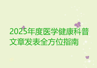 2025年度医学健康科普文章发表全方位指南