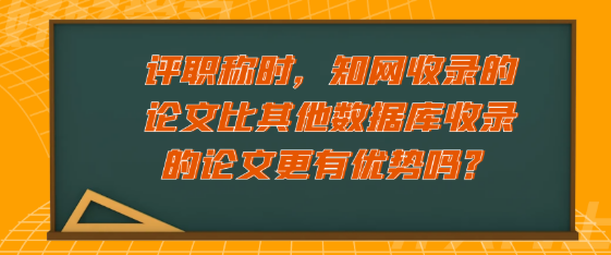 评职称时，知网收录的论文会更具有优势吗？