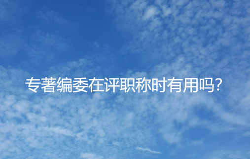 【专著与职称】专著编委在评职称时有用吗？
