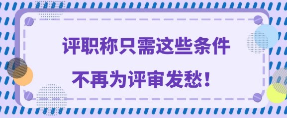 【职称评审】明确评职称条件，评审再也不用发愁