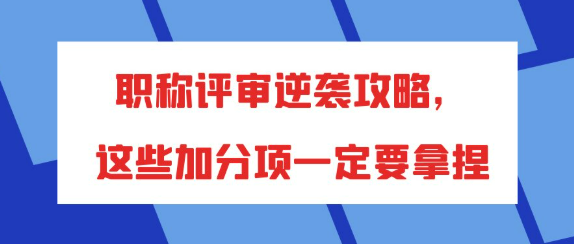 职称评审逆袭攻略：精准把握关键加分项