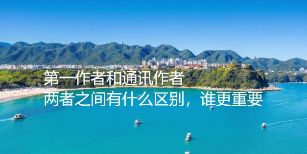 第一作者和通讯作者:两者之间有什么区别，谁更重要？