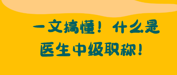 一文搞懂！什么是医生中级职称！
