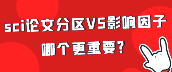 【期刊知识】SCI论文分区与影响因子：哪个更重要？