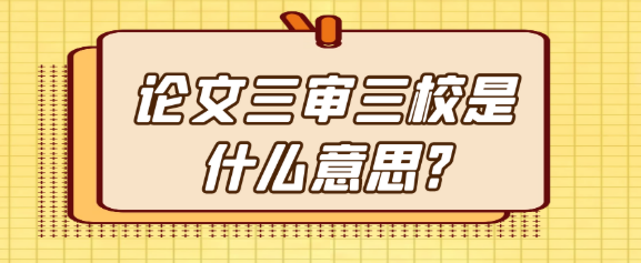 论文“三审三校”到底啥意思？一文给你讲明白