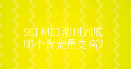 SCI和EI期刊到底哪个含金量更高？