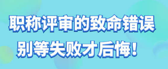 职称评审致命错误警报！别等失败才哭着后悔！