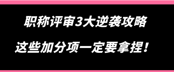 职称评审3大逆袭攻略，这些加分项一定要拿捏！