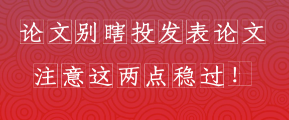 论文别盲目投稿，发表论文时留意这两点，定能顺利通过！