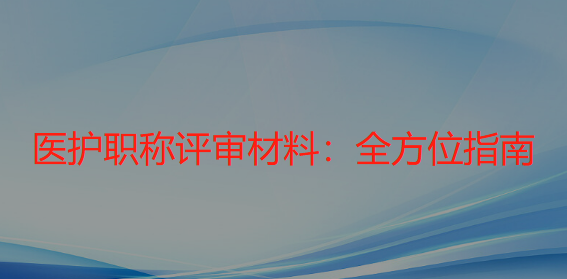 医护职称评审材料：全方位指南，助力您的晋升之路