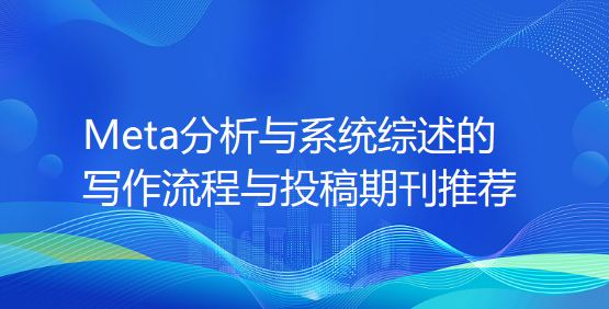 Meta分析与系统综述的写作流程与投稿期刊推荐