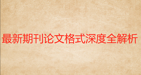 最新期刊论文格式深度全解析：从标题至参考文献的完整写作指南
