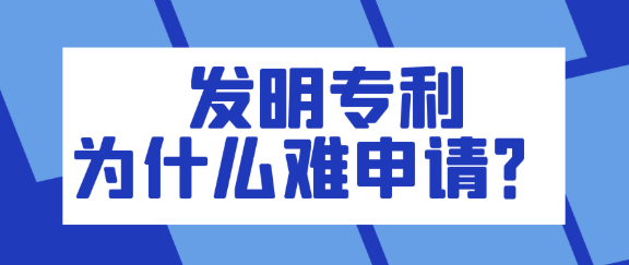 【专利知识】为什么发明专利这么难申请？难点在哪几个地方？