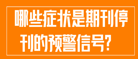 【期刊知识】期刊停刊前兆：哪些症状可作为有效预警信号？