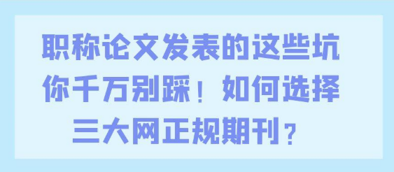 职称论文发表的这些陷阱你千万别踩！怎样挑选三大网认可的正规期刊？