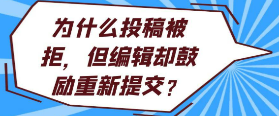 为什么投稿会被拒，然而编辑却鼓励重新提交呢？
