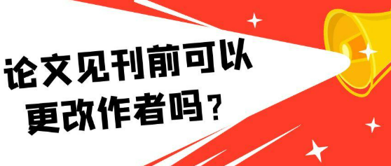【论文发表知识】论文见刊前还可以更改作者吗？