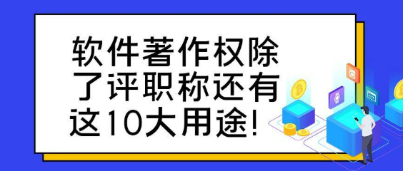【软件著作】软件著作权除了能职称评定外还有这十大用处