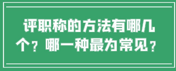 【职称评审】评职称的方法有哪几个？哪一种最为常见？