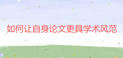 【论文写作技巧】如何让自身论文更具学术风范