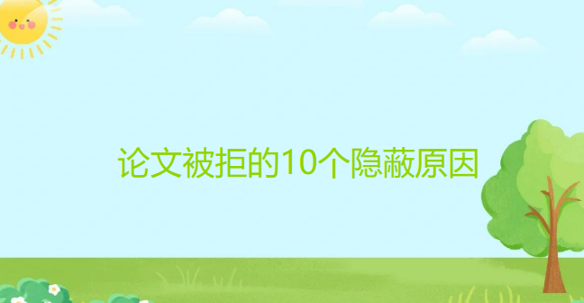 论文被拒的10个隐蔽原因，第7个几乎没有人会知道！