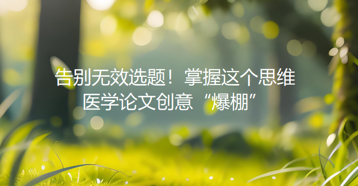 告别无效选题!掌握这个思维,医学论文创意“爆棚” 告别无效选题!掌握这个思维,医学论文创意“爆棚”