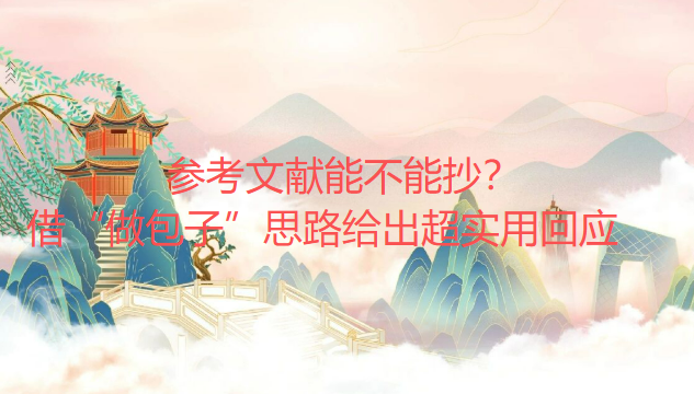 参考文献能不能抄?借“做包子”思路给出超实用回应 参考文献能不能抄?借“做包子”思路给出超实用回应